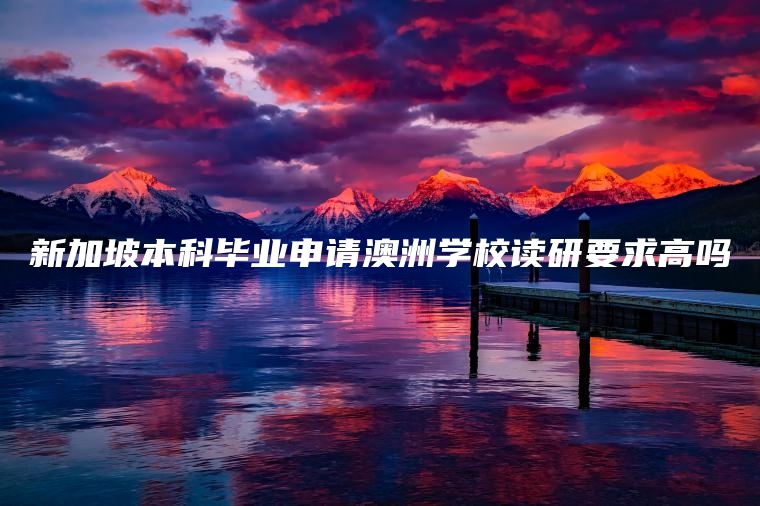 新加坡本科毕业申请澳洲学校读研要求高吗