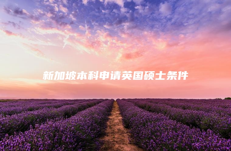 新加坡本科申请英国硕士条件