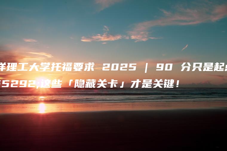 南洋理工大学托福要求 2025 | 90 分只是起点，这些「隐藏关卡」才是关键！