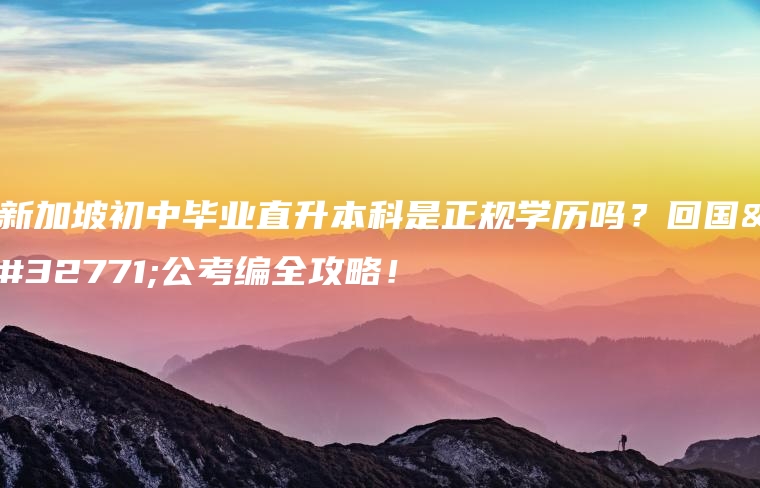 新加坡初中毕业直升本科是正规学历吗？回国考公考编全攻略！