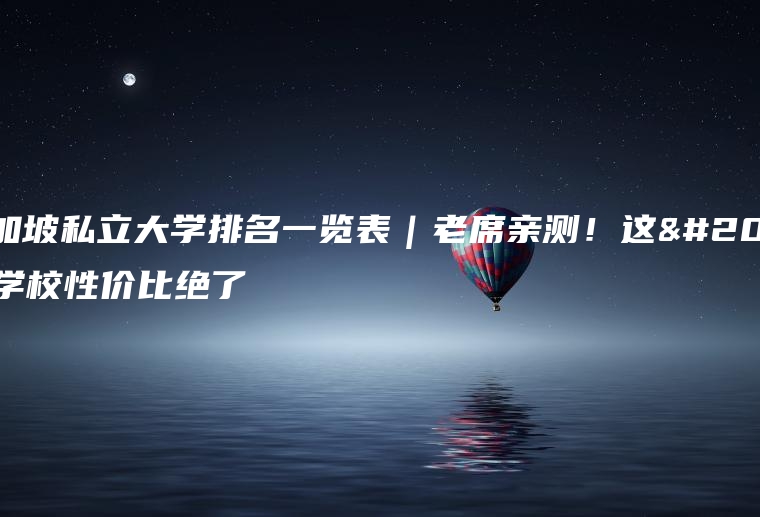 新加坡私立大学排名一览表｜老席亲测！这些学校性价比绝了