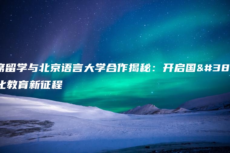 老席留学与北京语言大学合作揭秘：开启国际化教育新征程