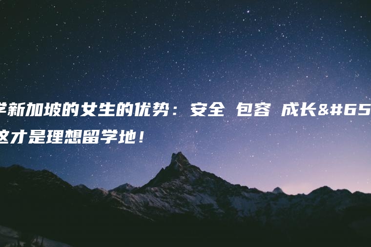 留学新加坡的女生的优势：安全・包容・成长，这才是理想留学地！