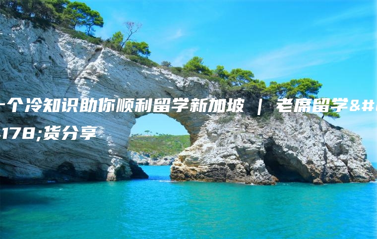 十个冷知识助你顺利留学新加坡 | 老席留学干货分享