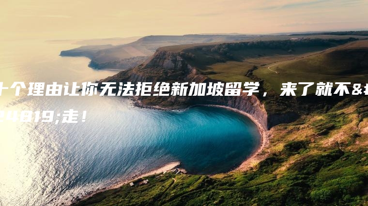 十个理由让你无法拒绝新加坡留学，来了就不想走！