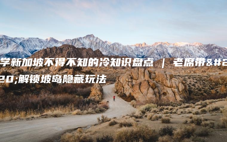 留学新加坡不得不知的冷知识盘点 | 老席带你解锁坡岛隐藏玩法